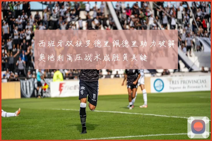 西班牙双核罗德里佩德里助力破解奥地利高压战术成胜负关键