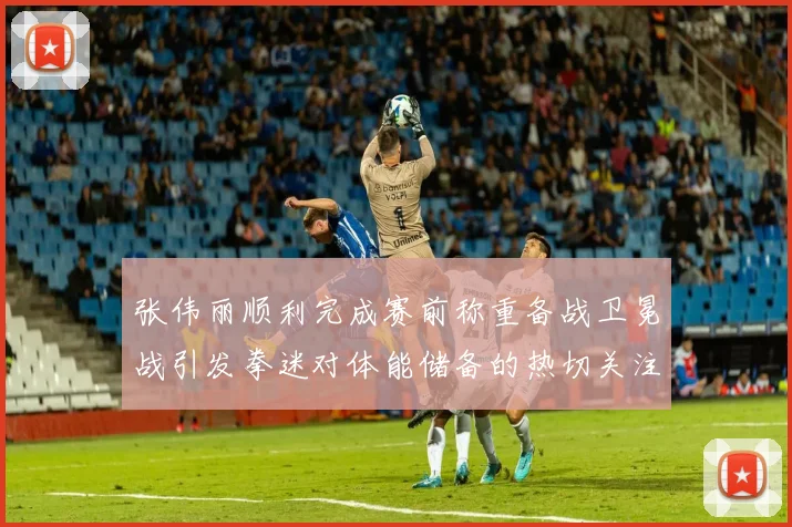 张伟丽顺利完成赛前称重备战卫冕战引发拳迷对体能储备的热切关注