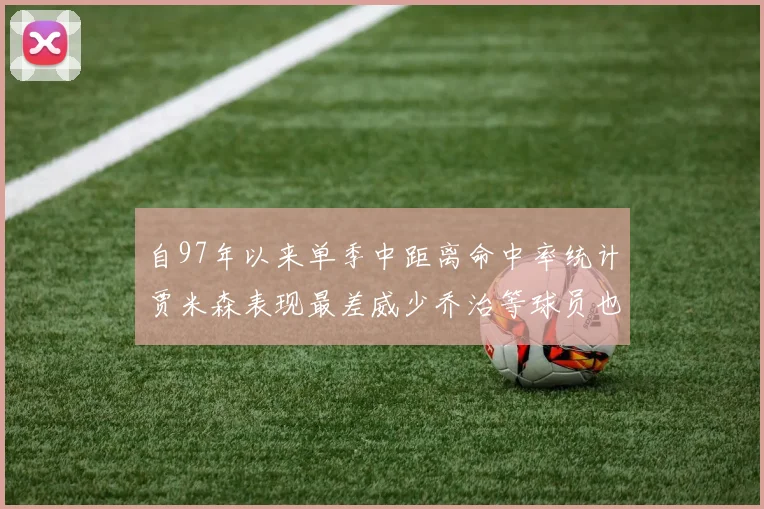 自97年以来单季中距离命中率统计贾米森表现最差威少乔治等球员也在榜上