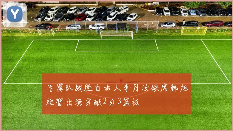 飞翼队战胜自由人李月汝缺席韩旭短暂出场贡献2分3篮板
