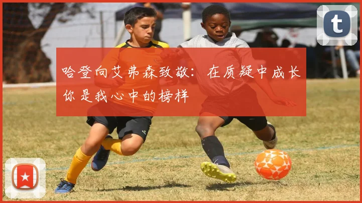 哈登向艾弗森致敬：在质疑中成长你是我心中的榜样