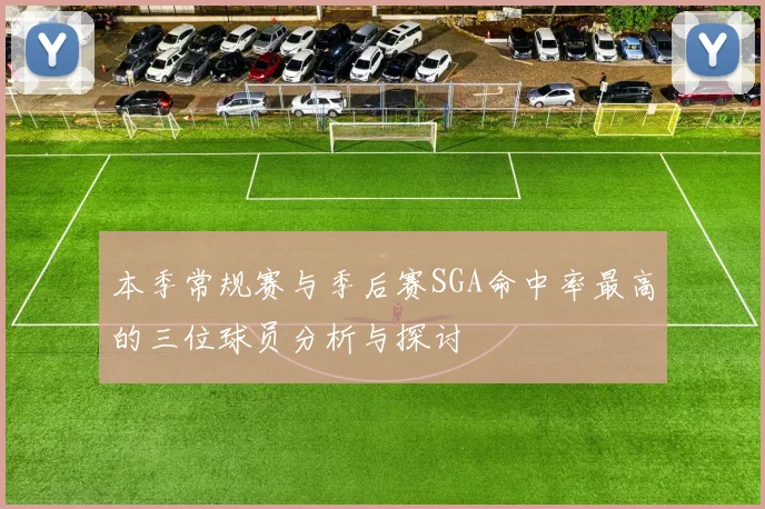 本季常规赛与季后赛SGA命中率最高的三位球员分析与探讨
