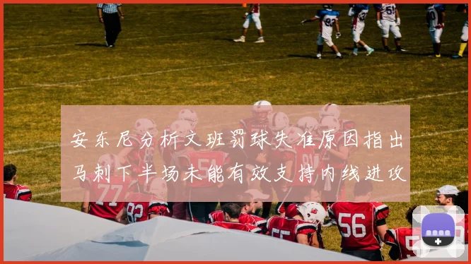 安东尼分析文班罚球失准原因指出马刺下半场未能有效支持内线进攻