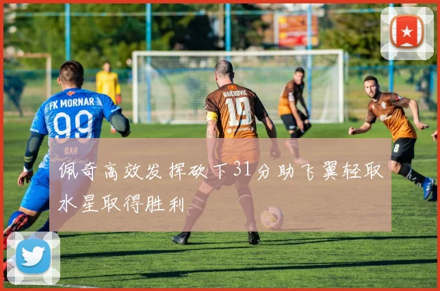 佩奇高效发挥砍下31分助飞翼轻取水星取得胜利