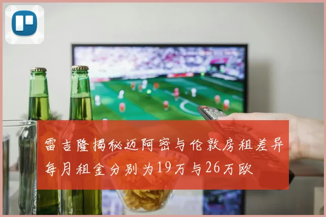 雷吉隆揭秘迈阿密与伦敦房租差异每月租金分别为19万与26万欧