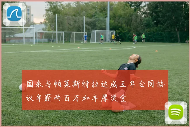国米与帕莱斯特拉达成五年合同协议年薪两百万加丰厚奖金