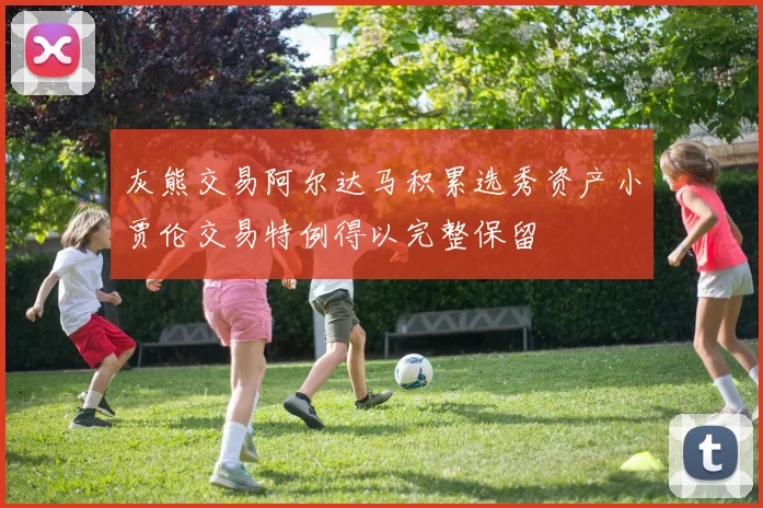灰熊交易阿尔达马积累选秀资产小贾伦交易特例得以完整保留