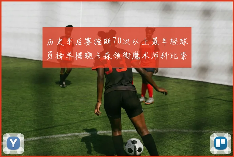 历史季后赛抢断70次以上最年轻球员榜单揭晓卡森领衔魔术师科比紧随其后